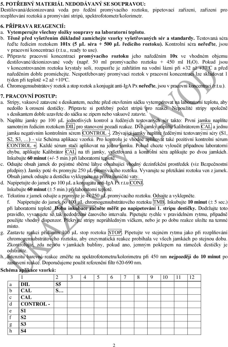 Testovaná séra řeďte ředicím roztokem 101x (5 μl séra + 500 μl ředicího roztoku). Kontrolní séra neřeďte, jsou v pracovní koncentraci (r.t.u., ready to use). c.