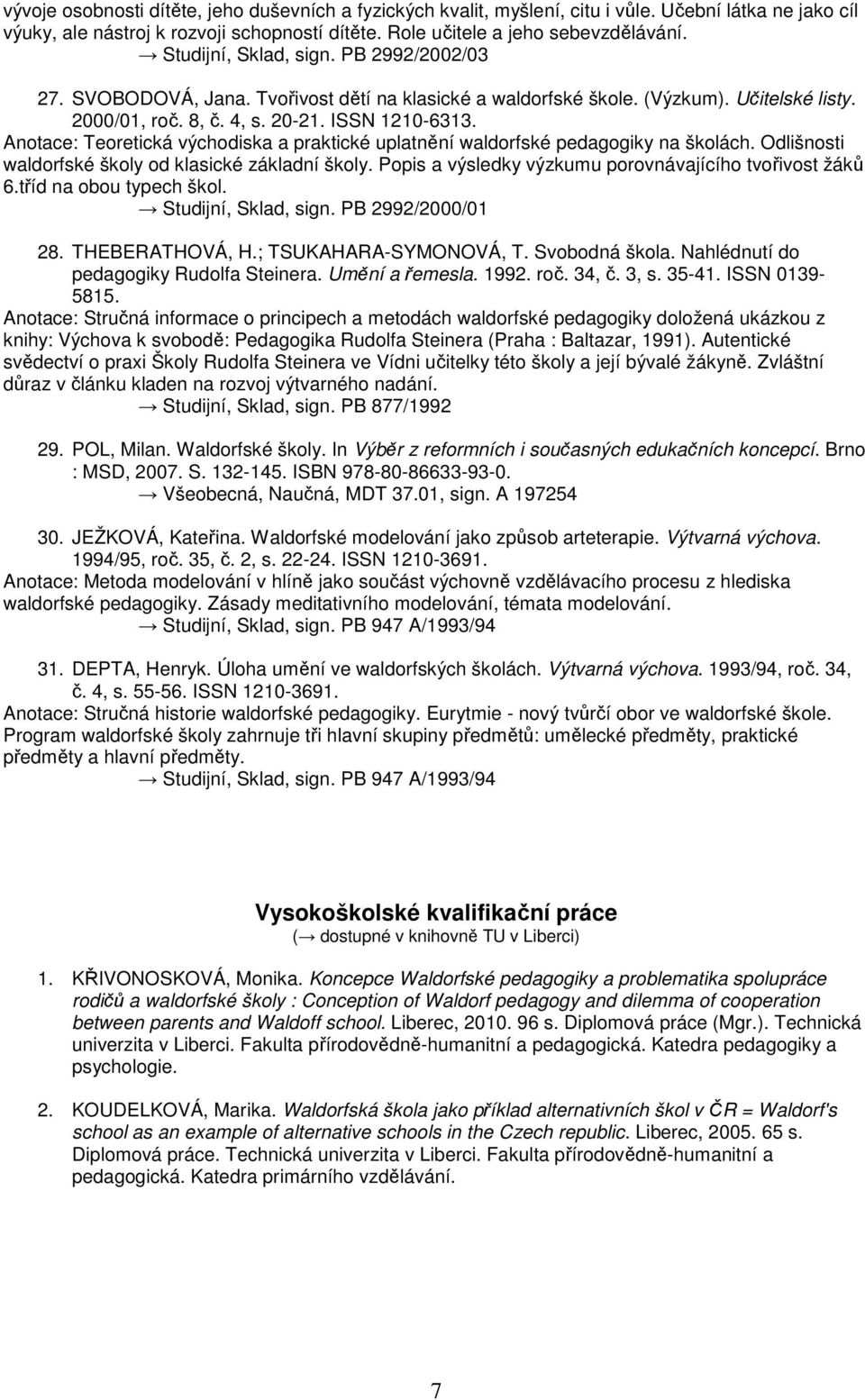 Anotace: Teoretická východiska a praktické uplatnění waldorfské pedagogiky na školách. Odlišnosti waldorfské školy od klasické základní školy.