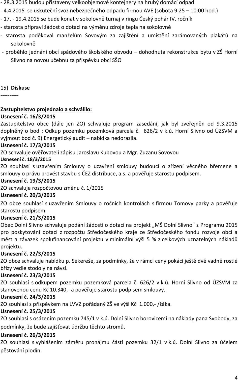 spádového školského obvodu dohodnuta rekonstrukce bytu v ZŠ Horní Slivno na novou učebnu za příspěvku obcí SŠO 15) Diskuse ---------- Zastupitelstvo projednalo a schválilo: Usnesení č.