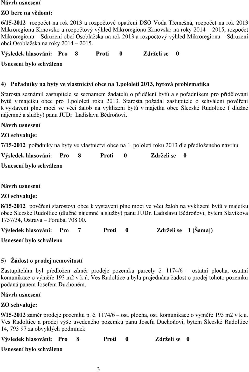 pololetí 2013, bytová problematika Starosta seznámil zastupitele se seznamem žadatelů o přidělení bytů a s pořadníkem pro přidělování bytů v majetku obce pro 1.pololetí roku 2013.