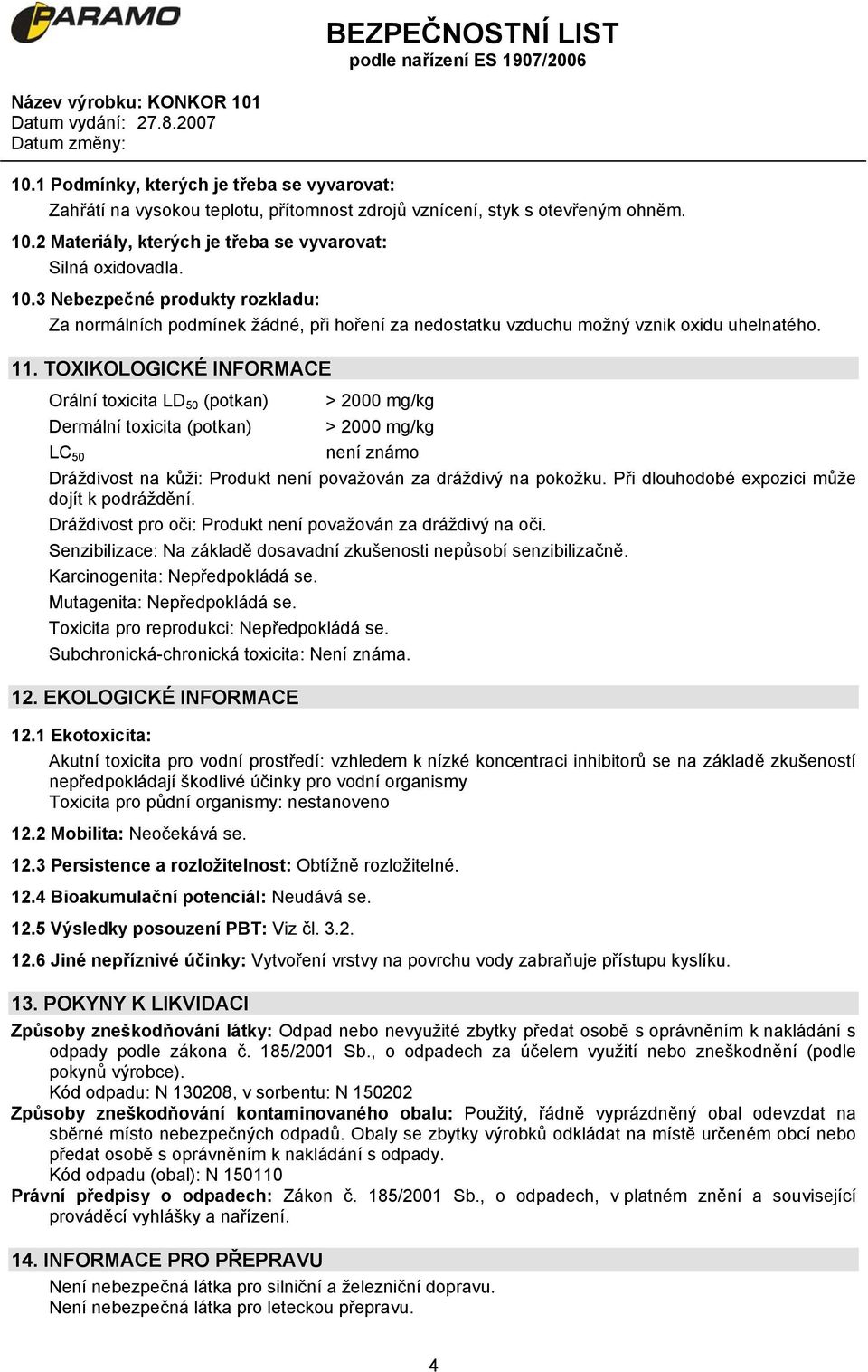 TOXIKOLOGICKÉ INFORMACE Orální toxicita LD 50 (potkan) > 2000 mg/kg Dermální toxicita (potkan) > 2000 mg/kg LC 50 není známo Dráždivost na kůži: Produkt není považován za dráždivý na pokožku.