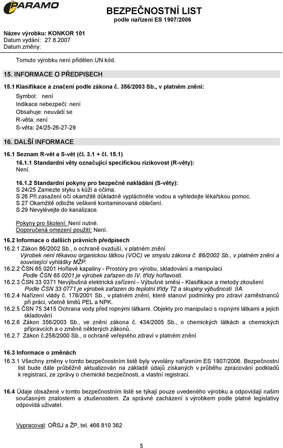 16.1.2 Standardní pokyny pro bezpečné nakládání (S-věty): S 24/25 Zamezte styku s kůží a očima. S 26 Při zasažení očí okamžitě důkladně vypláchněte vodou a vyhledejte lékařskou pomoc.