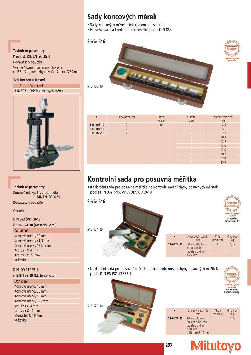 Třída Obsah kusů Jmenovitý 516-106-10 0 10 1 2,5 516-107-10 1 1 5,1 516-108-10 2 1 7,7 1 10,3 1 12,9 1 15,0 1 17,6 1 20,2 1 22,8 1 25,0 Koncové měrky: Přesnost podle DIN EN ISO 3650 Dodává se v