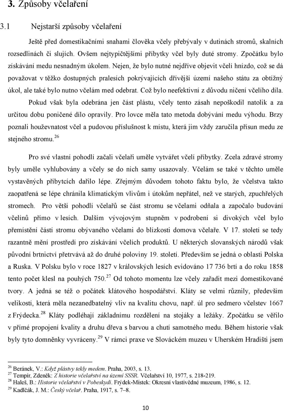 Nejen, ţe bylo nutné nejdříve objevit včelí hnízdo, coţ se dá povaţovat v těţko dostupných pralesích pokrývajících dřívější území našeho státu za obtíţný úkol, ale také bylo nutno včelám med odebrat.