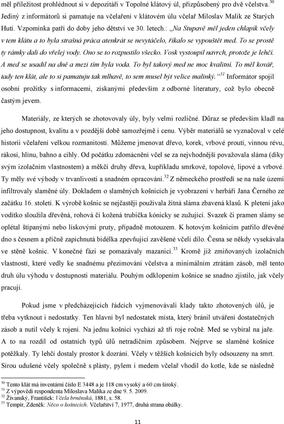 To se prostě ty rámky dali do vřelej vody. Ono se to rozpustilo všecko. Vosk vystoupil navrch, protoţe je lehčí. A med se usadil na dně a mezi tím byla voda. To byl takový med ne moc kvalitní.