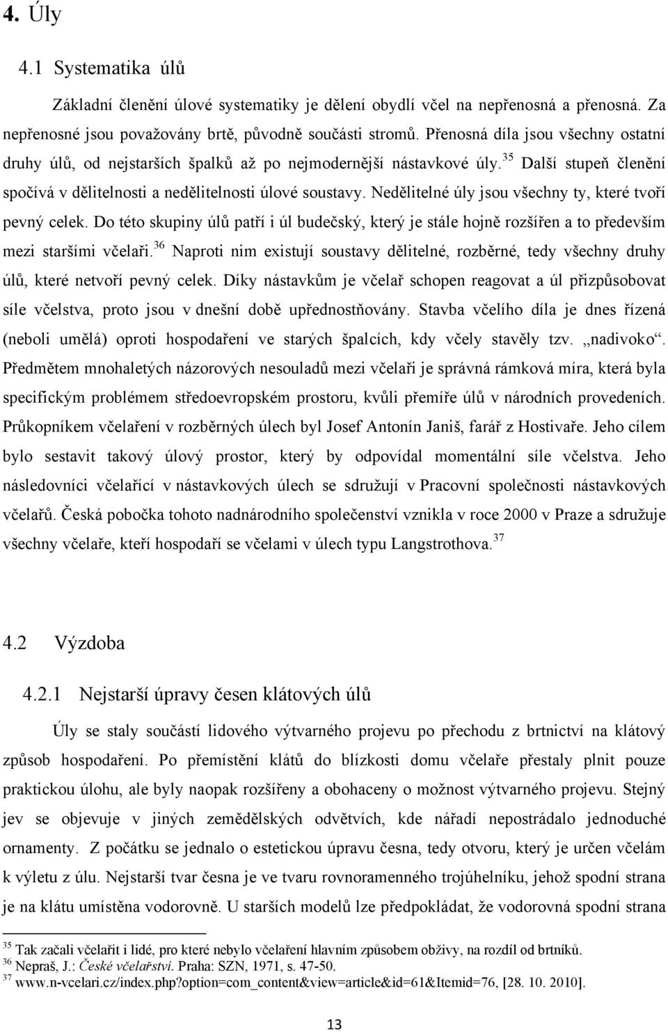 Nedělitelné úly jsou všechny ty, které tvoří pevný celek. Do této skupiny úlů patří i úl budečský, který je stále hojně rozšířen a to především mezi staršími včelaři.
