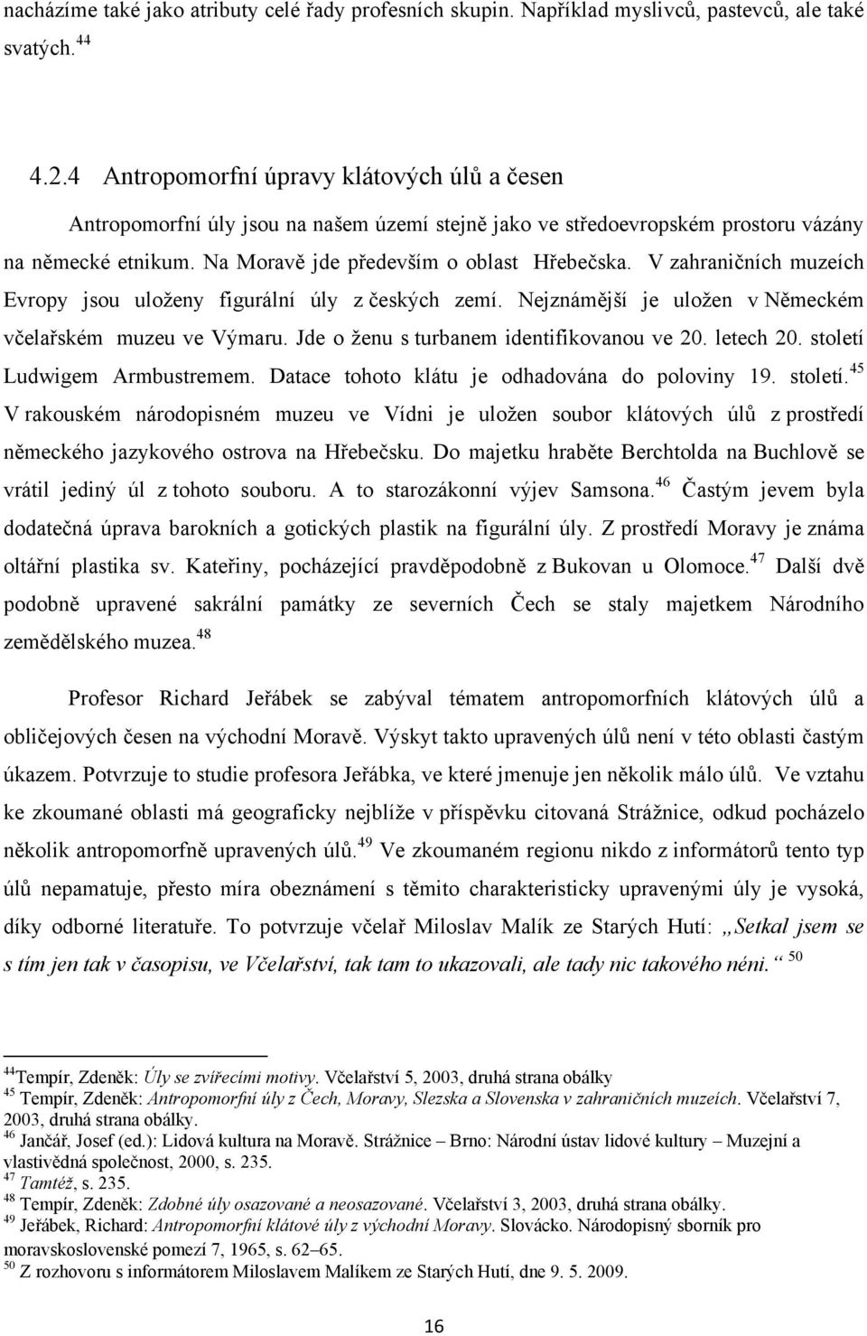 V zahraničních muzeích Evropy jsou uloţeny figurální úly z českých zemí. Nejznámější je uloţen v Německém včelařském muzeu ve Výmaru. Jde o ţenu s turbanem identifikovanou ve 20. letech 20.