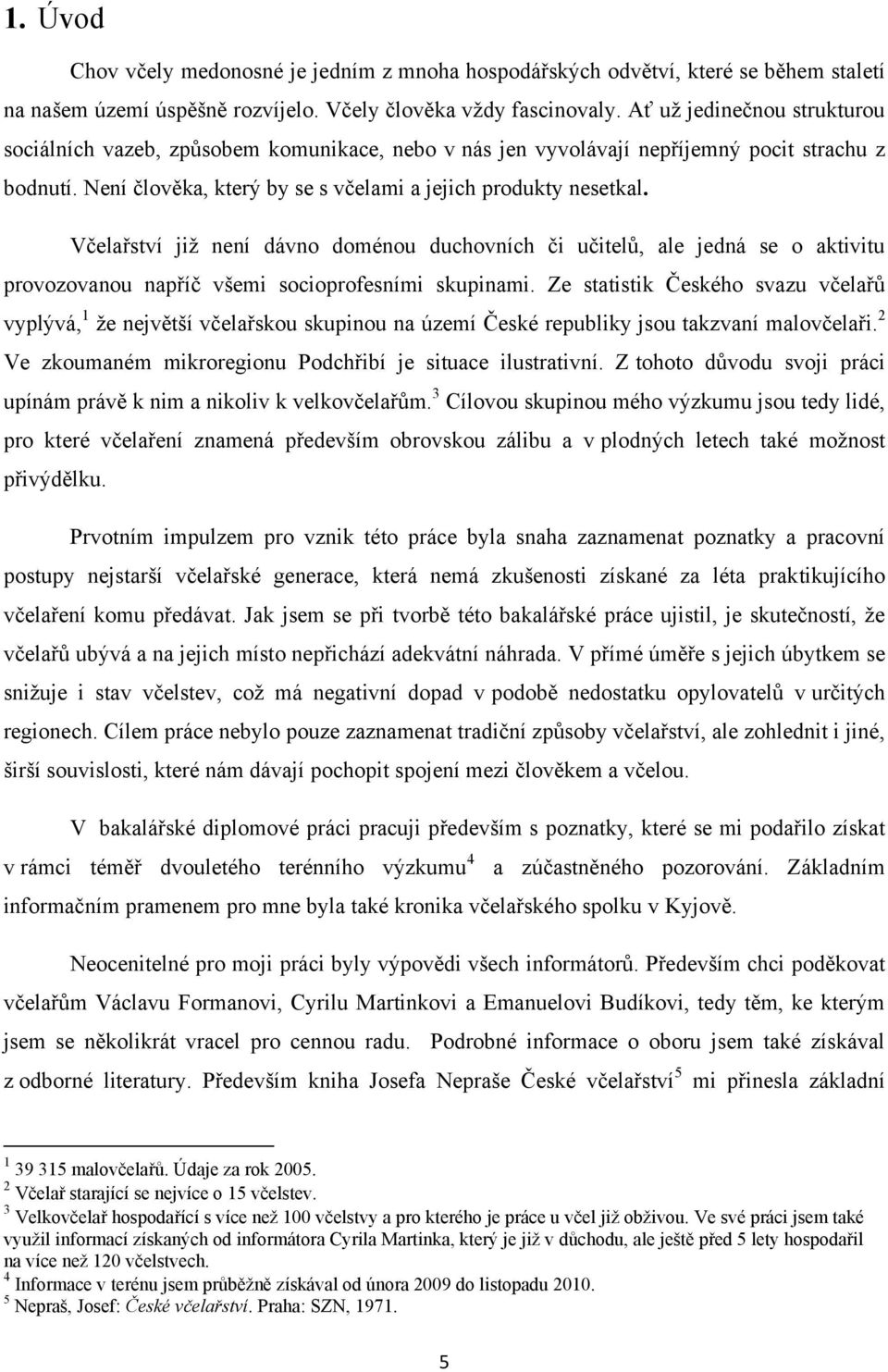 Včelařství jiţ není dávno doménou duchovních či učitelů, ale jedná se o aktivitu provozovanou napříč všemi socioprofesními skupinami.