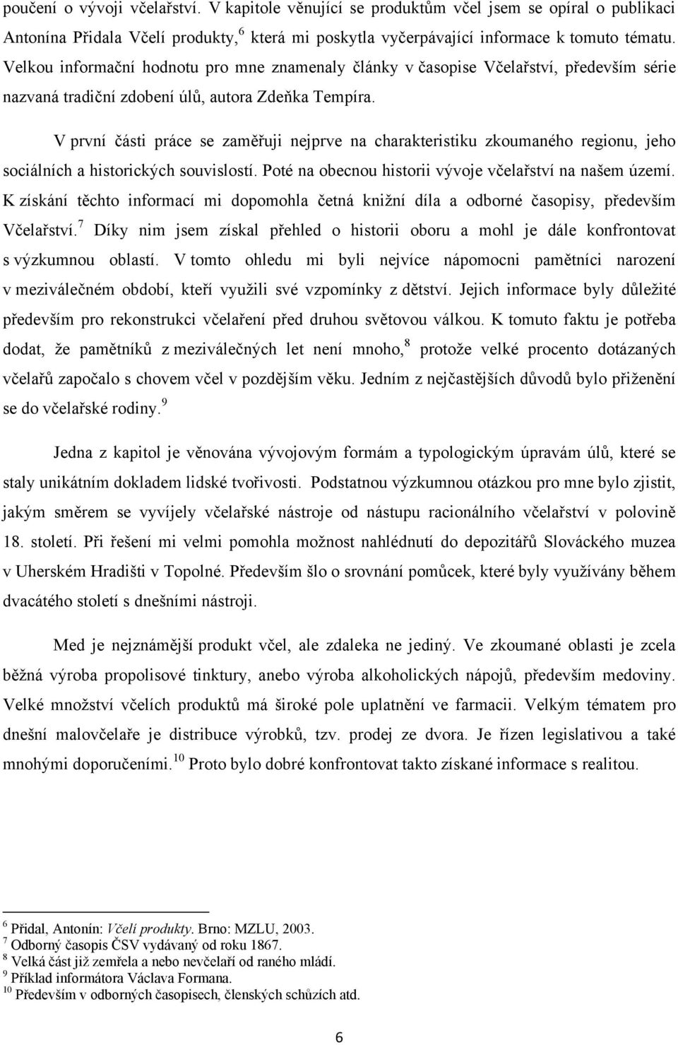 V první části práce se zaměřuji nejprve na charakteristiku zkoumaného regionu, jeho sociálních a historických souvislostí. Poté na obecnou historii vývoje včelařství na našem území.