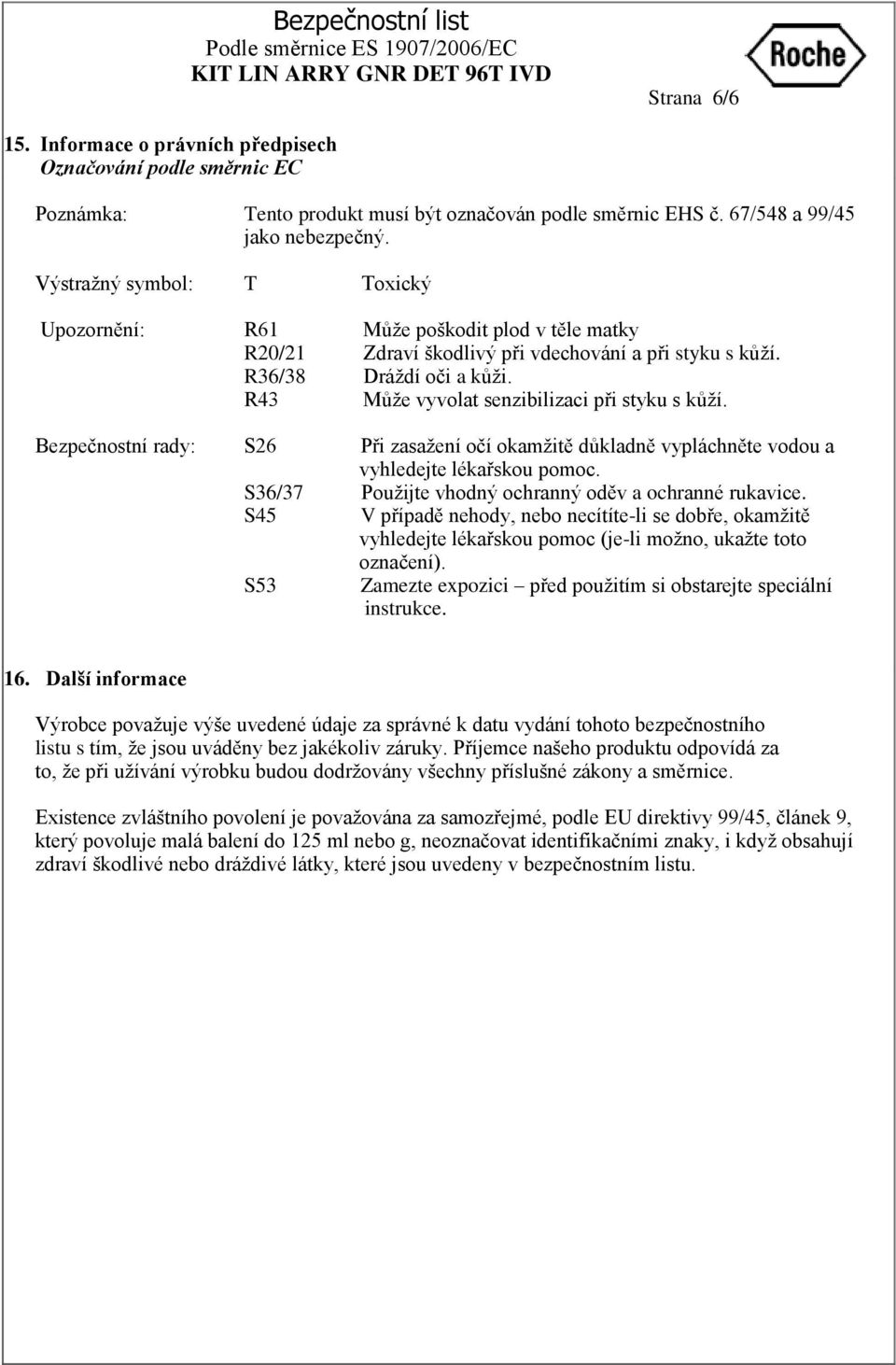 R43 Můţe vyvolat senzibilizaci při styku s kůţí. S26 Při zasaţení očí okamţitě důkladně vypláchněte vodou a vyhledejte lékařskou pomoc. S36/37 Pouţijte vhodný ochranný oděv a ochranné rukavice.