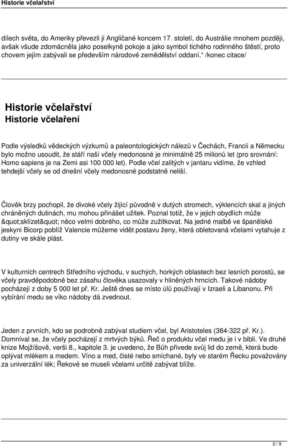 /konec citace/ Historie včelaření Podle výsledků vědeckých výzkumů a paleontologických nálezů v Čechách, Francii a Německu bylo možno usoudit, že stáří naší včely medonosné je minimálně 25 milionů