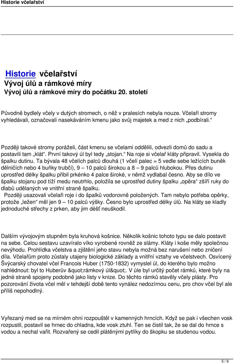 Později takové stromy poráželi, část kmenu se včelami oddělili, odvezli domů do sadu a postavili tam klát. První takový úl byl tedy stojan. Na roje si včelař kláty připravil. Vysekla do špalku dutinu.