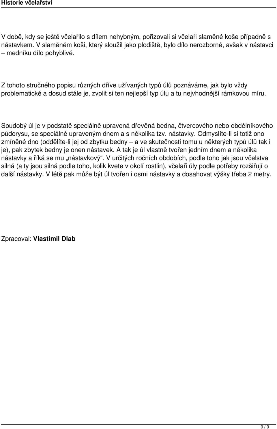 Z tohoto stručného popisu různých dříve užívaných typů úlů poznáváme, jak bylo vždy problematické a dosud stále je, zvolit si ten nejlepší typ úlu a tu nejvhodnější rámkovou míru.