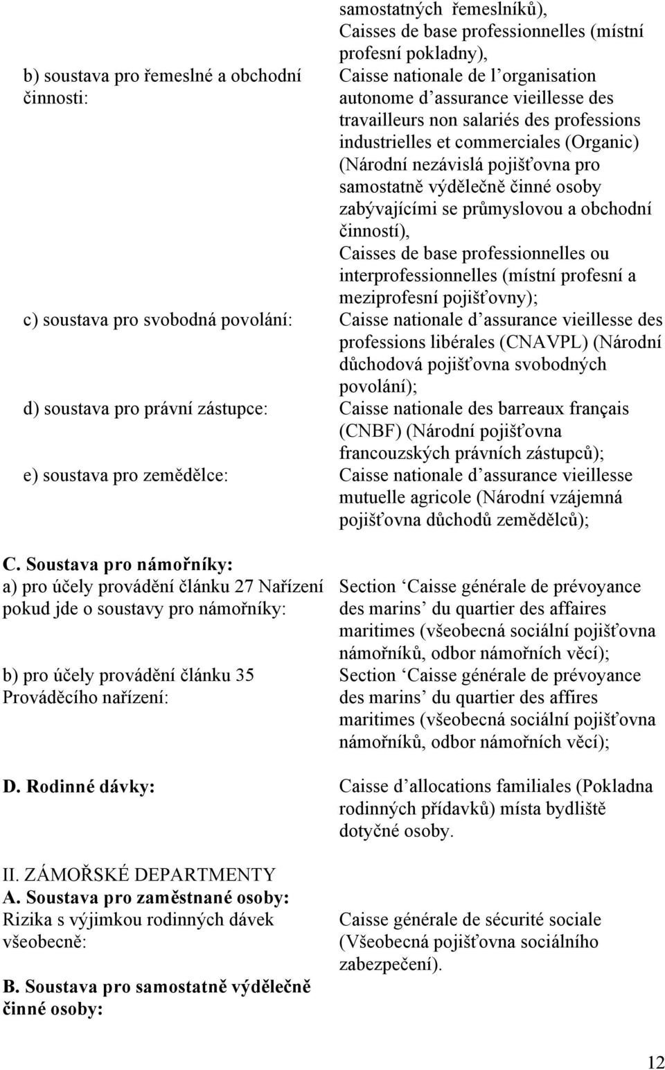 činností), Caisses de base professionnelles ou interprofessionnelles (místní profesní a meziprofesní pojišťovny); c) soustava pro svobodná povolání: Caisse nationale d assurance vieillesse des