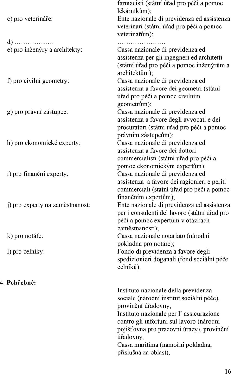 nazionale di previdenza ed assistenza a favore dei geometri (státní úřad pro péči a pomoc civilním geometrům); g) pro právní zástupce: Cassa nazionale di previdenza ed assistenza a favore degli