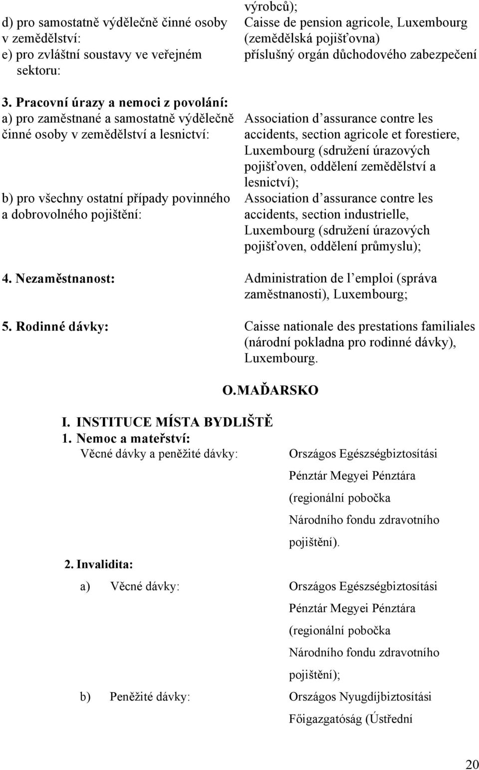 de pension agricole, Luxembourg (zemědělská pojišťovna) příslušný orgán důchodového zabezpečení Association d assurance contre les accidents, section agricole et forestiere, Luxembourg (sdružení