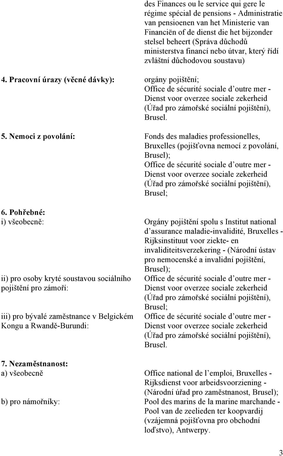 Pracovní úrazy (věcné dávky): orgány pojištění; Office de sécurité sociale d outre mer - Dienst voor overzee sociale zekerheid (Úřad pro zámořské sociální pojištění), Brusel. 5.