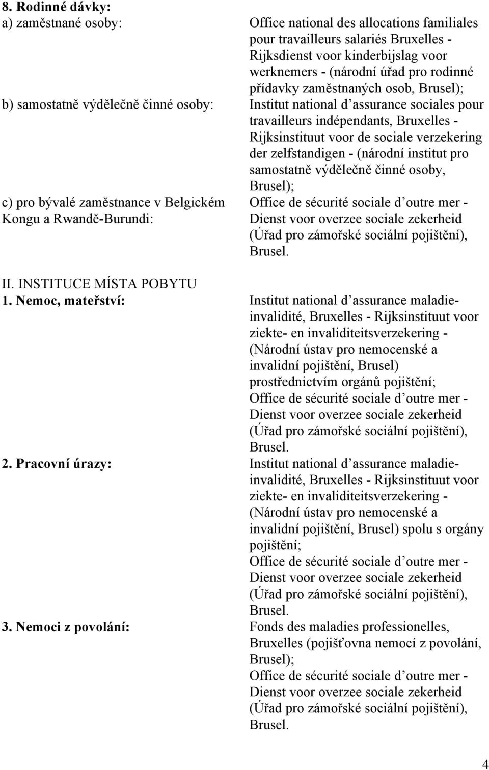 der zelfstandigen - (národní institut pro samostatně výdělečně činné osoby, Brusel); c) pro bývalé zaměstnance v Belgickém Kongu a Rwandě-Burundi: Office de sécurité sociale d outre mer - Dienst voor