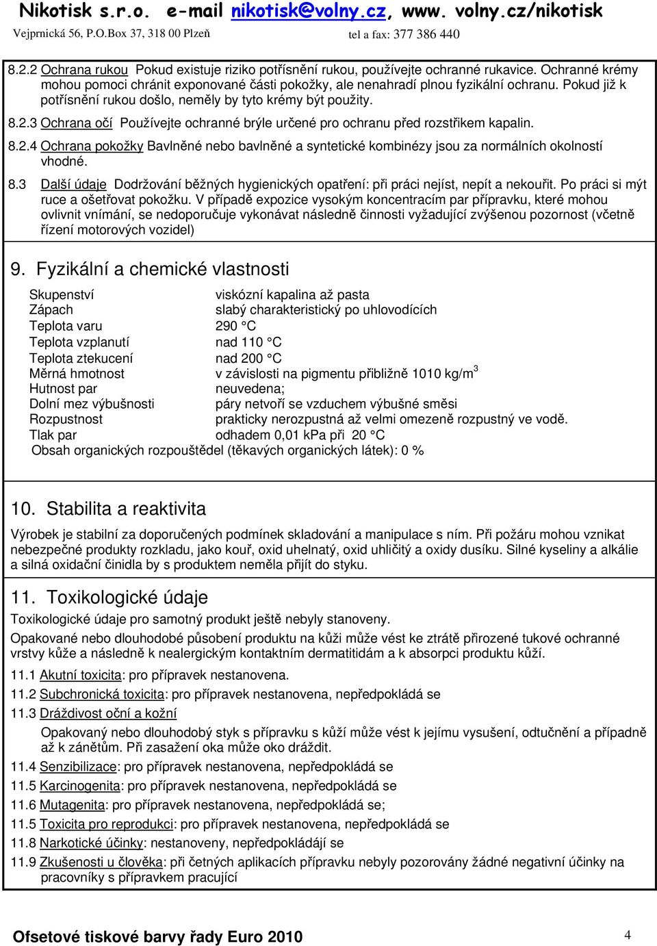 8.3 Další údaje Dodržování běžných hygienických opatření: při práci nejíst, nepít a nekouřit. Po práci si mýt ruce a ošetřovat pokožku.