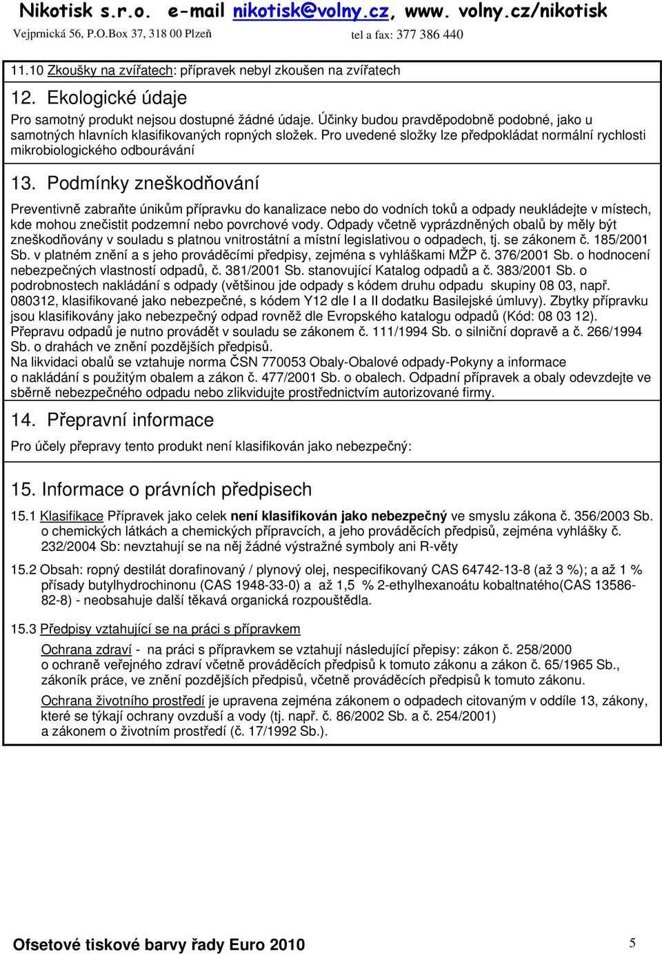 Podmínky zneškodňování Preventivně zabraňte únikům přípravku do kanalizace nebo do vodních toků a odpady neukládejte v místech, kde mohou znečistit podzemní nebo povrchové vody.