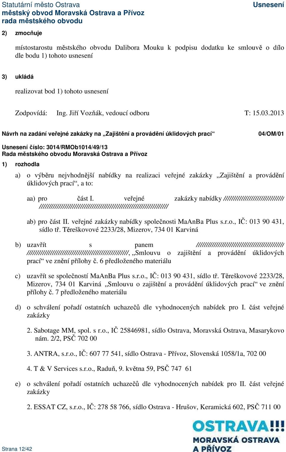 2013 Návrh na zadání veřejné zakázky na Zajištění a provádění úklidových prací 04/OM/01 číslo: 3014/RMOb1014/49/13 1) rozhodla a) o výběru nejvhodnější nabídky na realizaci veřejné zakázky Zajištění