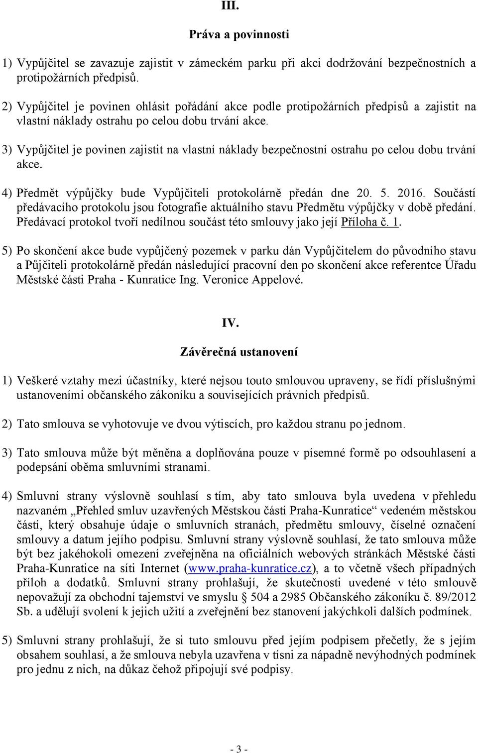 3) Vypůjčitel je povinen zajistit na vlastní náklady bezpečnostní ostrahu po celou dobu trvání akce. 4) Předmět výpůjčky bude Vypůjčiteli protokolárně předán dne 20. 5. 2016.