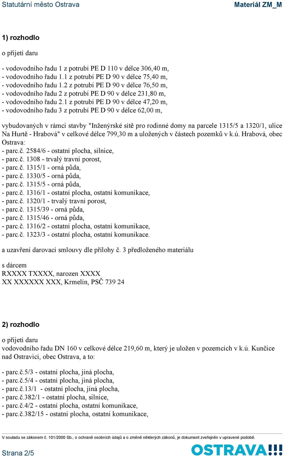 1 z potrubí PE D 90 v délce 47,20 m, - vodovodního řadu 3 z potrubí PE D 90 v délce 62,00 m, vybudovaných v rámci stavby "Inženýrské sítě pro rodinné domy na parcele 1315/5 a 1320/1, ulice Na Hurtě -