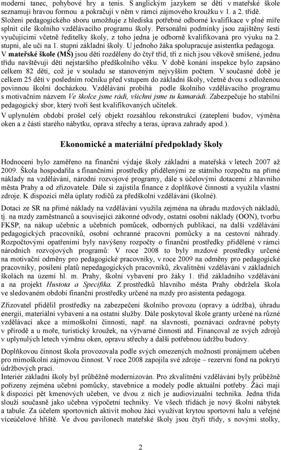 Personální podmínky jsou zajištěny šesti vyučujícími včetně ředitelky školy, z toho jedna je odborně kvalifikovaná pro výuku na 2. stupni, ale učí na 1. stupni základní školy.