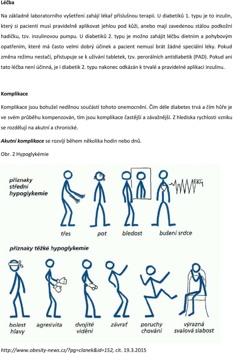typu je možno zahájit léčbu dietním a pohybovým opatřením, které má často velmi dobrý účinek a pacient nemusí brát žádné speciální léky.