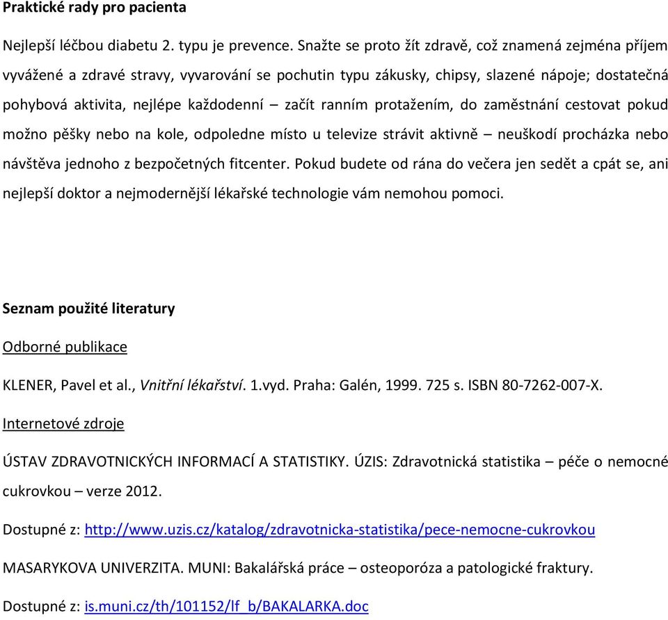 ranním protažením, do zaměstnání cestovat pokud možno pěšky nebo na kole, odpoledne místo u televize strávit aktivně neuškodí procházka nebo návštěva jednoho z bezpočetných fitcenter.