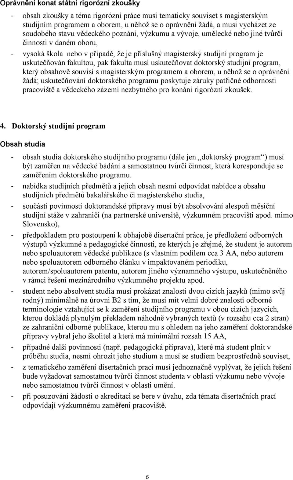 fakultou, pak fakulta musí uskutečňovat doktorský studijní program, který obsahově souvisí s magisterským programem a oborem, u něhož se o oprávnění žádá; uskutečňování doktorského programu poskytuje