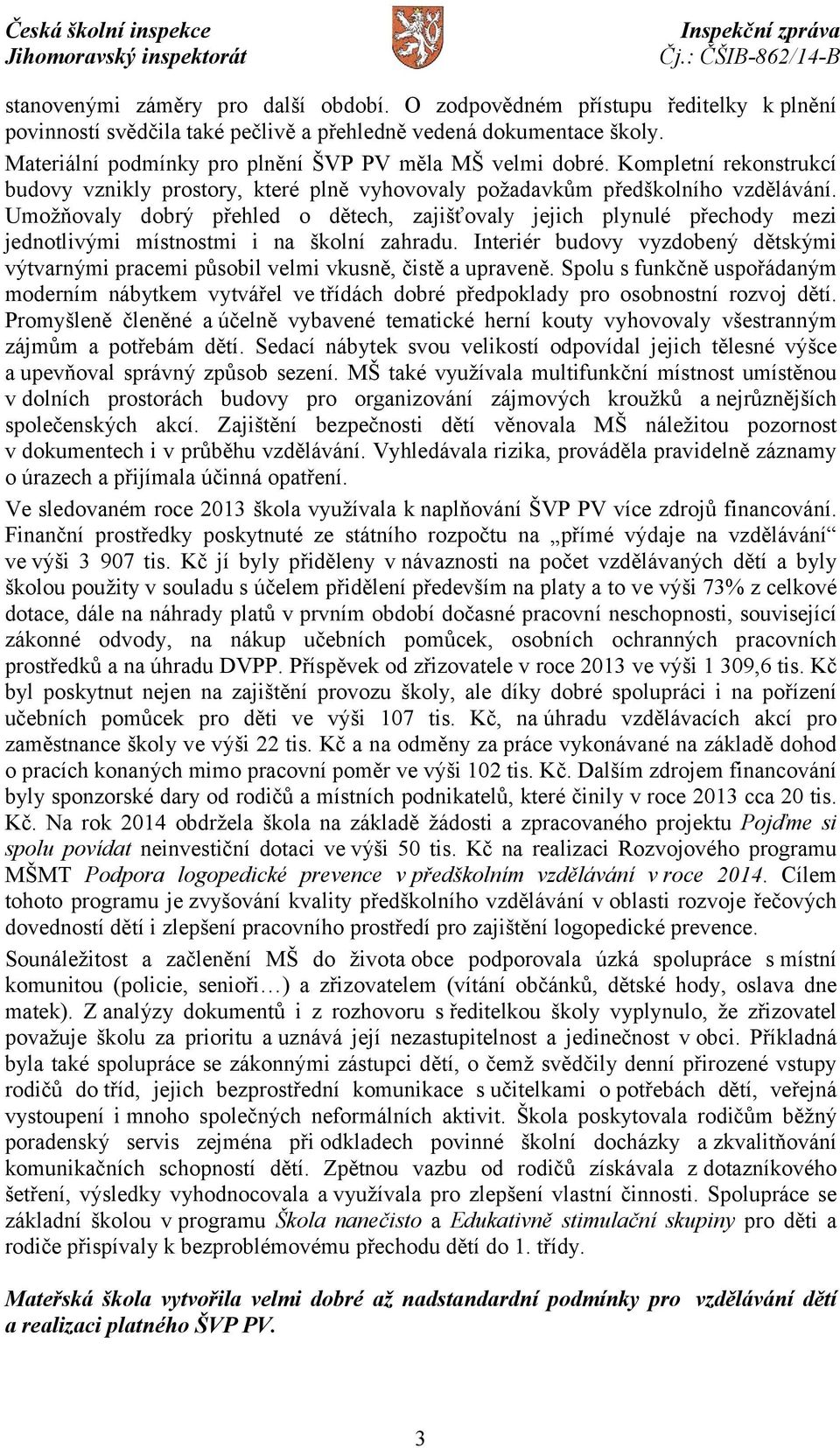 Umožňovaly dobrý přehled o dětech, zajišťovaly jejich plynulé přechody mezi jednotlivými místnostmi i na školní zahradu.