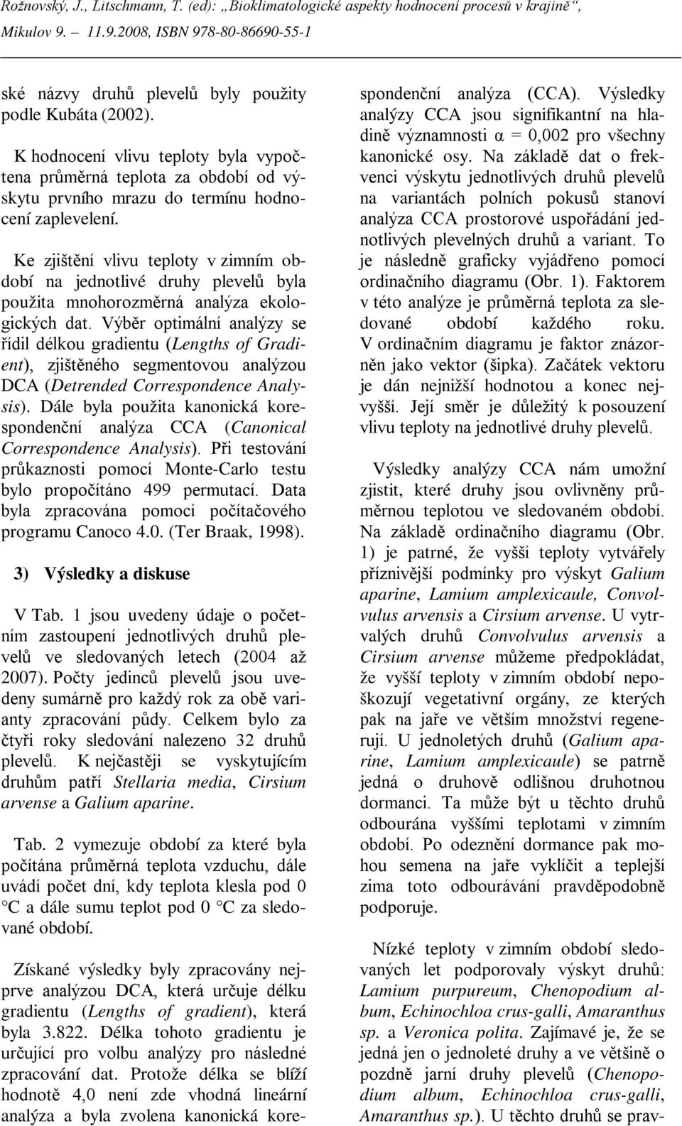 Výběr optimální analýzy se řídil délkou gradientu (Lengths of Gradient), zjištěného segmentovou analýzou DCA (Detrended Correspondence Analysis).