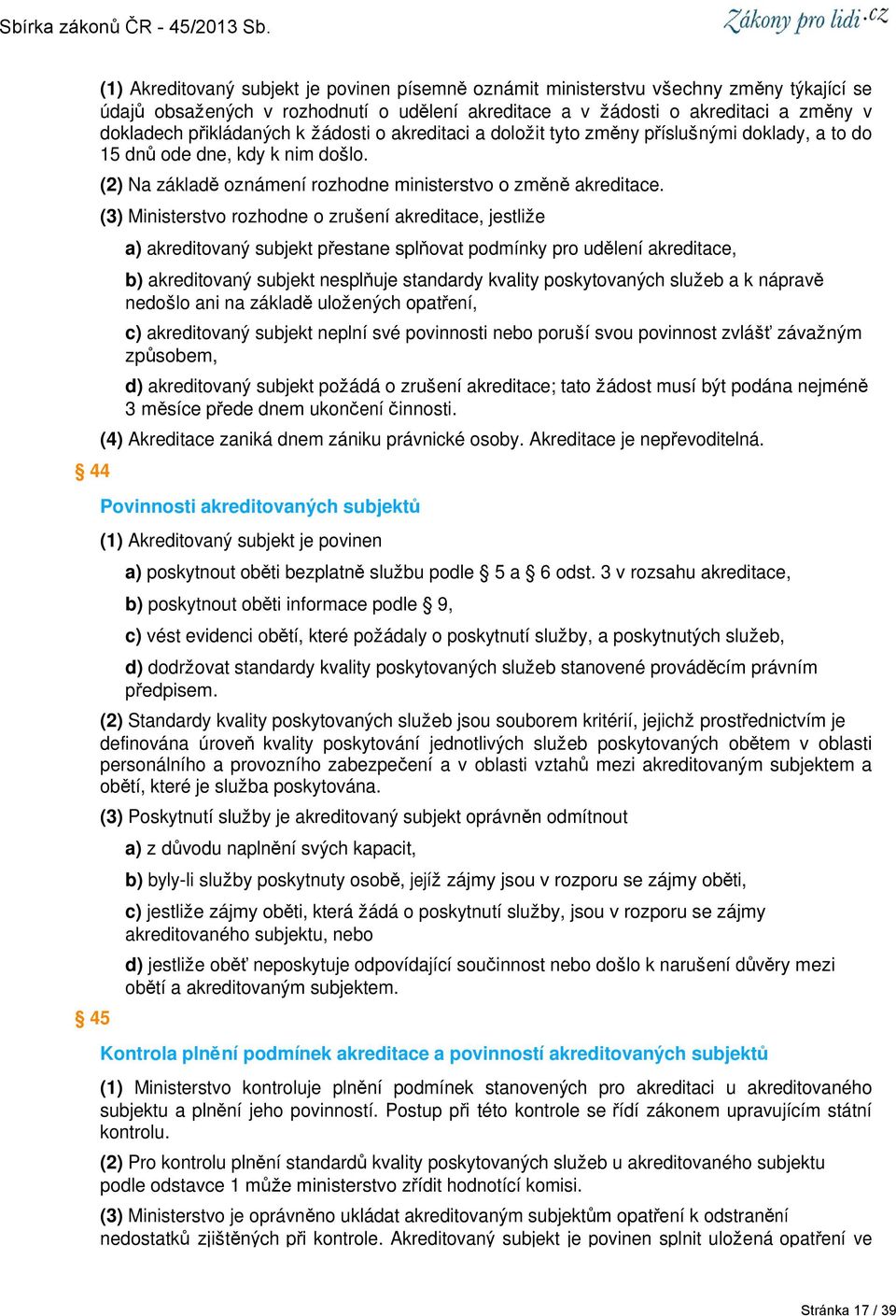 (3) Ministerstvo rozhodne o zrušení akreditace, jestliže a) akreditovaný subjekt přestane splňovat podmínky pro udělení akreditace, b) akreditovaný subjekt nesplňuje standardy kvality poskytovaných