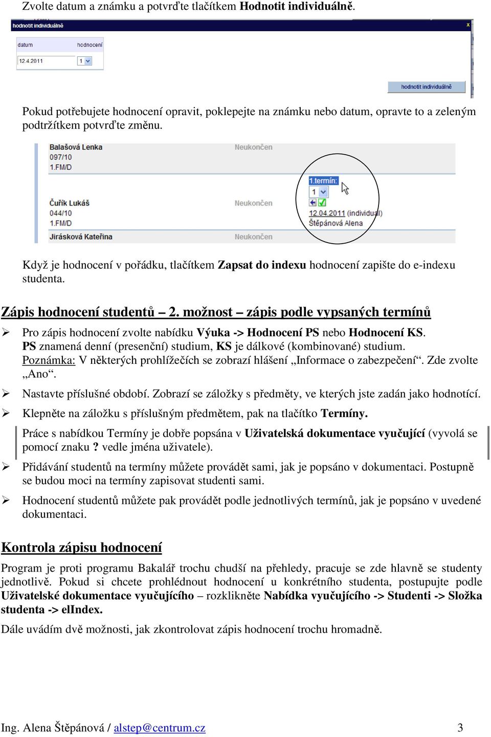 možnost zápis podle vypsaných termínů Pro zápis hodnocení zvolte nabídku Výuka -> Hodnocení PS nebo Hodnocení KS. PS znamená denní (presenční) studium, KS je dálkové (kombinované) studium.