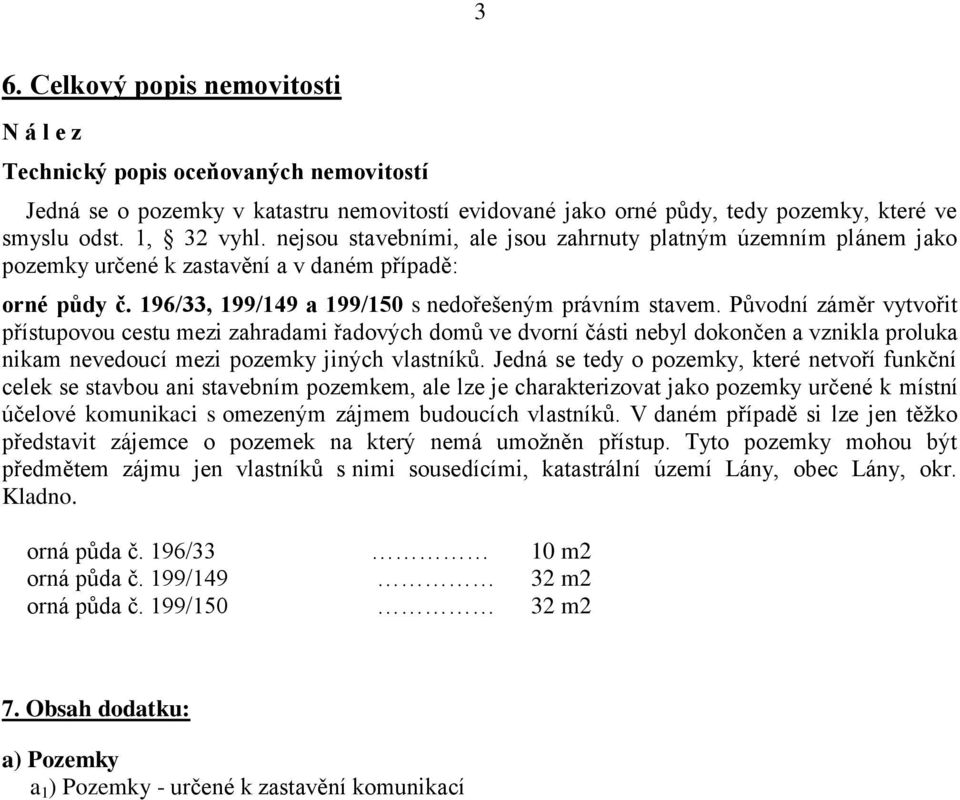 Původní záměr vytvořit přístupovou cestu mezi zahradami řadových domů ve dvorní části nebyl dokončen a vznikla proluka nikam nevedoucí mezi pozemky jiných vlastníků.