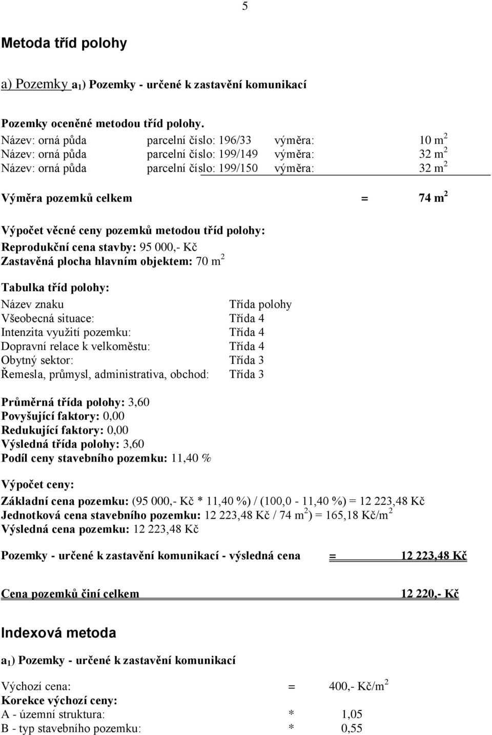 Výpočet věcné ceny pozemků metodou tříd polohy: Reprodukční cena stavby: 95 000,- Kč Zastavěná plocha hlavním objektem: 70 m 2 Tabulka tříd polohy: Název znaku Třída polohy Všeobecná situace: Třída 4