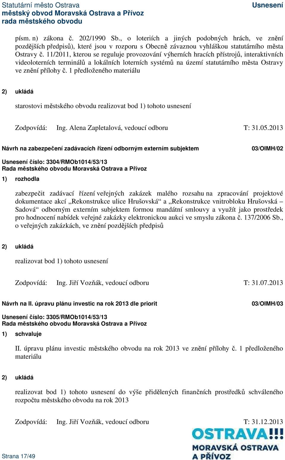 1 předloženého materiálu 2) ukládá starostovi městského obvodu realizovat bod 1) tohoto usnesení Zodpovídá: Ing. Alena Zapletalová, vedoucí odboru T: 31.05.