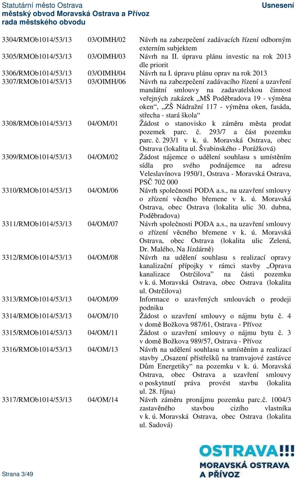 úpravu plánu oprav na rok 2013 3307/RMOb1014/53/13 03/OIMH/06 Návrh na zabezpečení zadávacího řízení a uzavření mandátní smlouvy na zadavatelskou činnost veřejných zakázek MŠ Poděbradova 19 - výměna