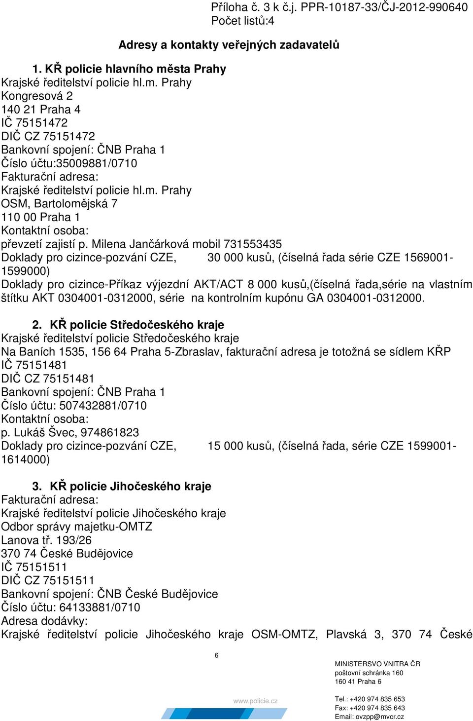 Prahy Kongresová 2 140 21 Praha 4 IČ 75151472 DIČ CZ 75151472 Bankovní spojení: ČNB Praha 1 Číslo účtu:35009881/0710 Fakturační adresa: Krajské ředitelství policie hl.m.