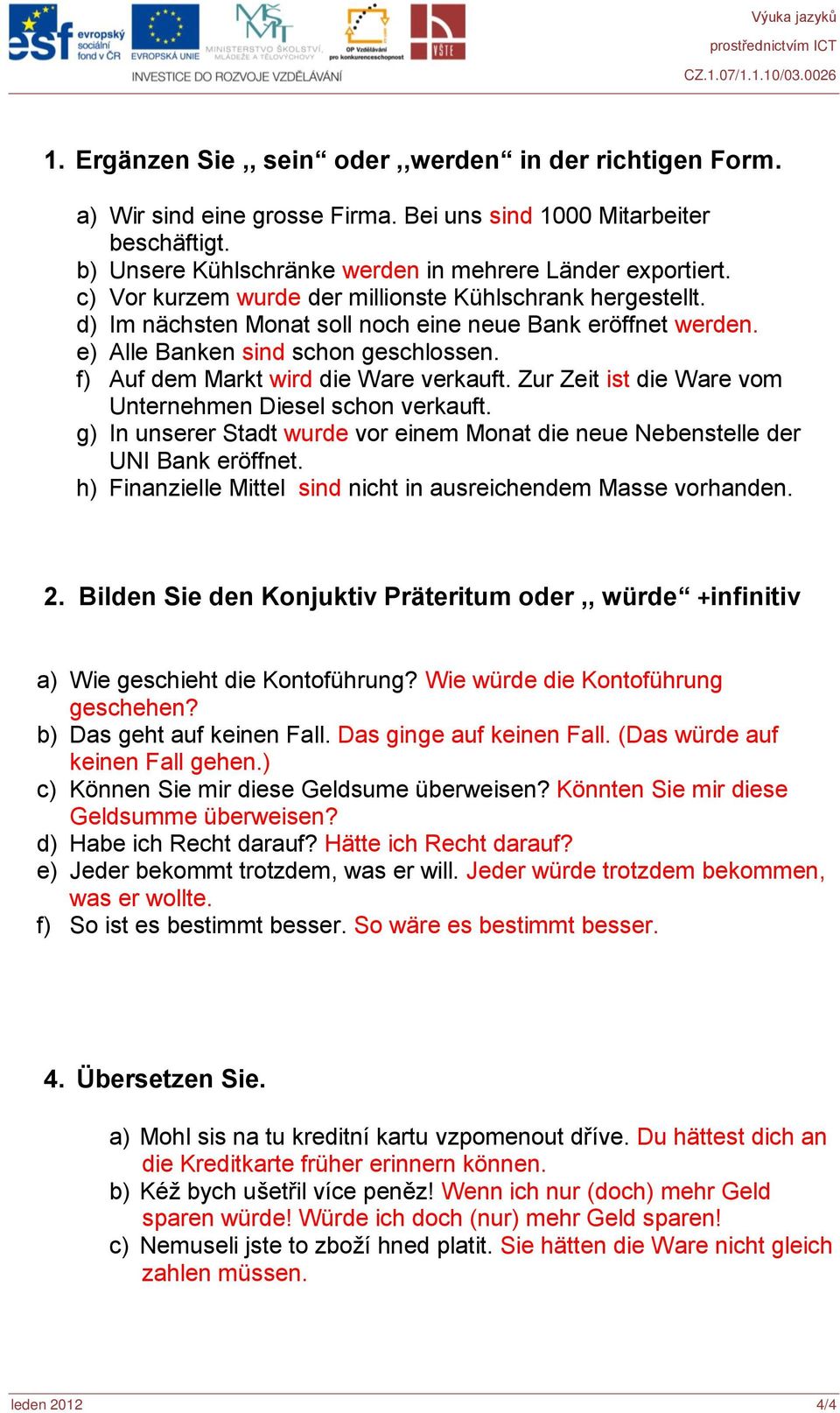 f) Auf dem Markt wird die Ware verkauft. Zur Zeit ist die Ware vom Unternehmen Diesel schon verkauft. g) In unserer Stadt wurde vor einem Monat die neue Nebenstelle der UNI Bank eröffnet.