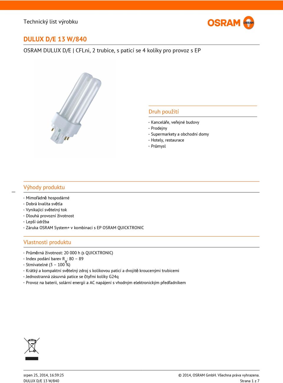 QUICKTRONIC Vlastnosti produktu Průměrná životnost: 20 000 h (s QUICKTRONIC) Index podání barev R a : 80 89 Stmívatelné (3 100 %) Krátký a kompaktní světelný zdroj s kolíkovou paticí a