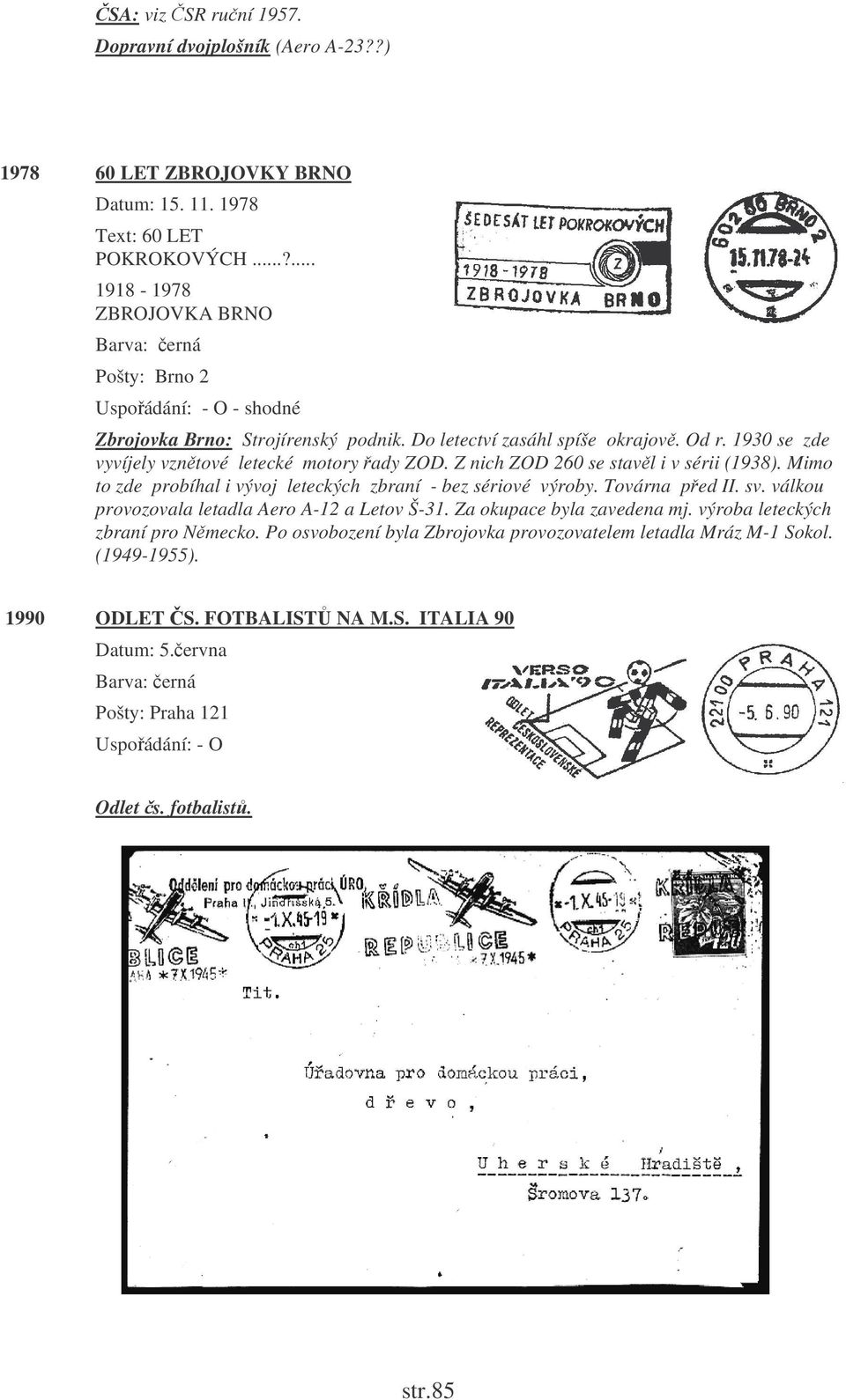 Z nich ZOD 260 se stavl i v sérii (1938). Mimo to zde probíhal i vývoj leteckých zbraní - bez sériové výroby. Továrna ped II. sv. válkou provozovala letadla Aero A-12 a Letov Š-31.