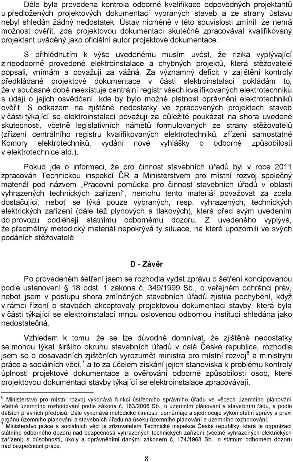 S přihlédnutím k výše uvedenému musím uvést, že rizika vyplývající z neodborně provedené elektroinstalace a chybných projektů, která stěžovatelé popsali, vnímám a považuji za vážná.