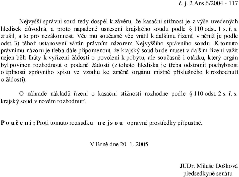 K tomuto právnímu názoru je třeba dále připomenout, že krajský soud bude muset v dalším řízení vážit nejen běh lhůty k vyřízení žádosti o povolení k pobytu, ale současně i otázku, který orgán byl