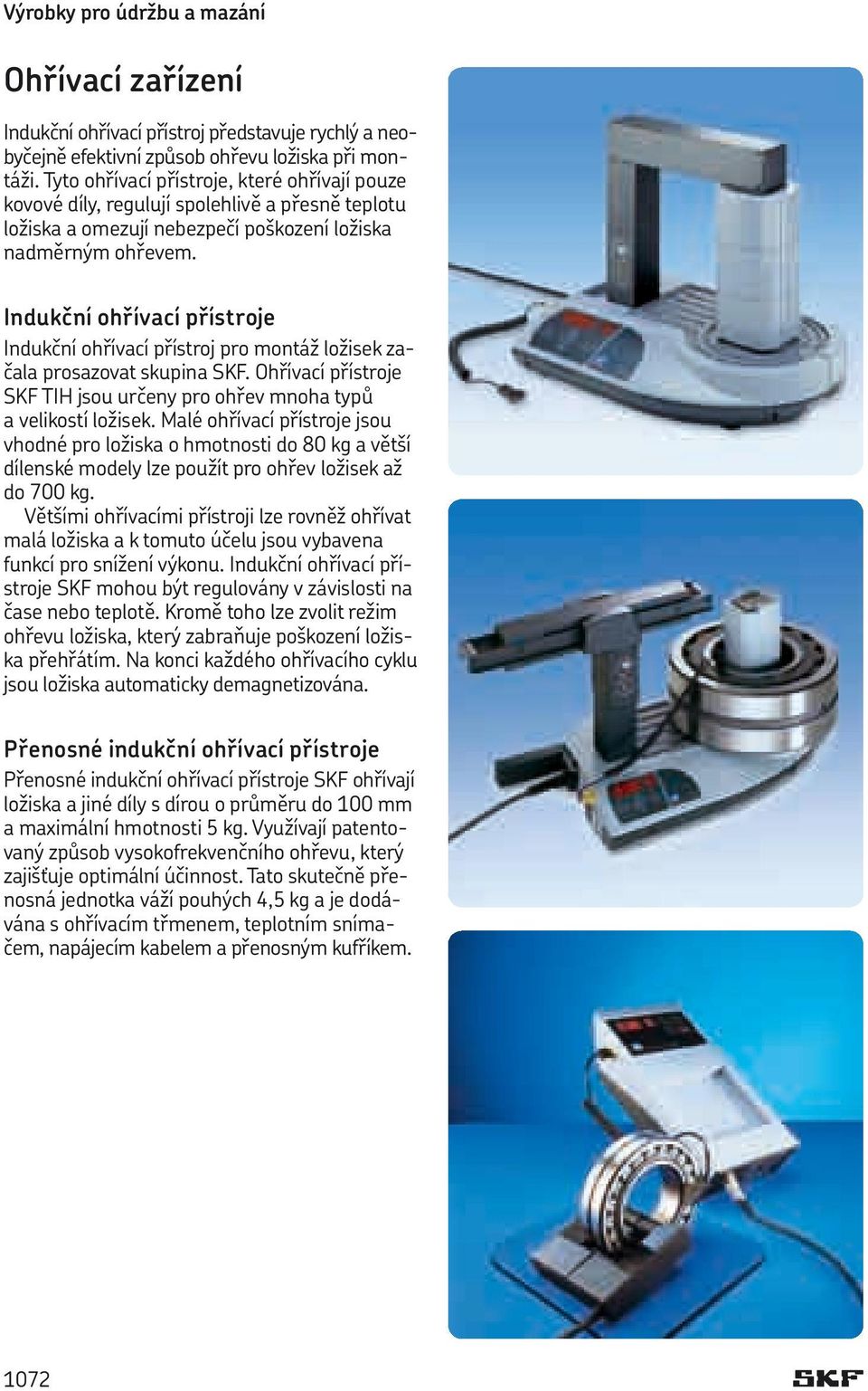 Indukční ohřívací přístroje Indukční ohřívací přístroj pro montáž ložisek začala prosazovat skupina SKF. Ohřívací přístroje SKF TIH jsou určeny pro ohřev mnoha typů a velikostí ložisek.
