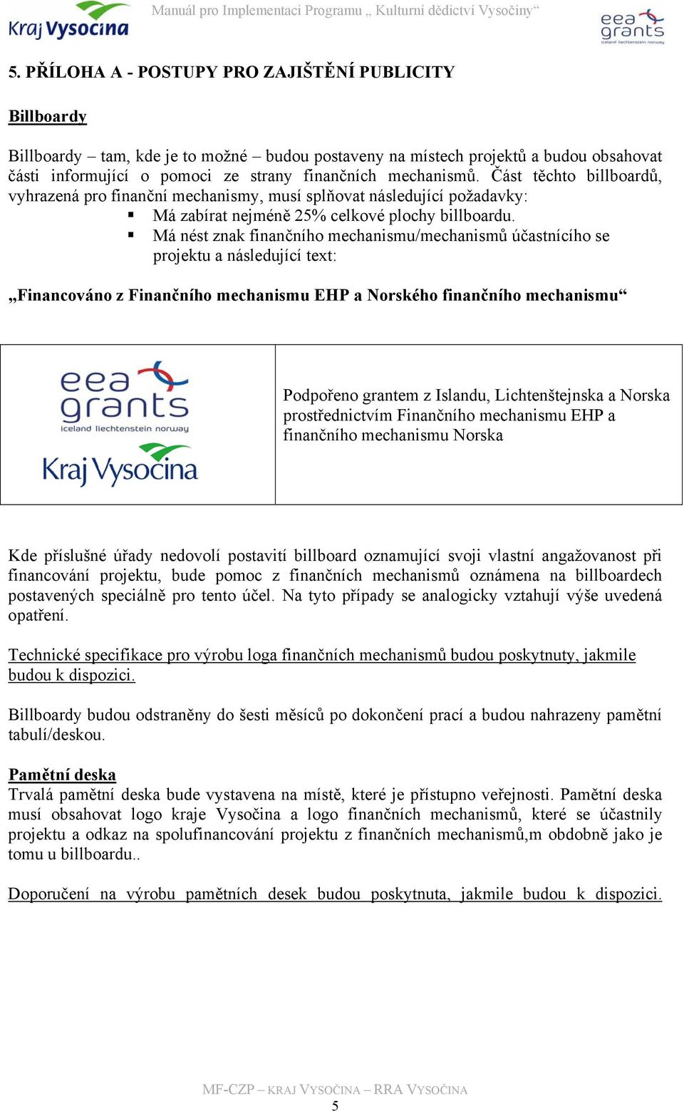 Má nést znak finančního mechanismu/mechanismů účastnícího se projektu a následující text: Financováno z Finančního mechanismu EHP a Norského finančního mechanismu Podpořeno grantem z Islandu,