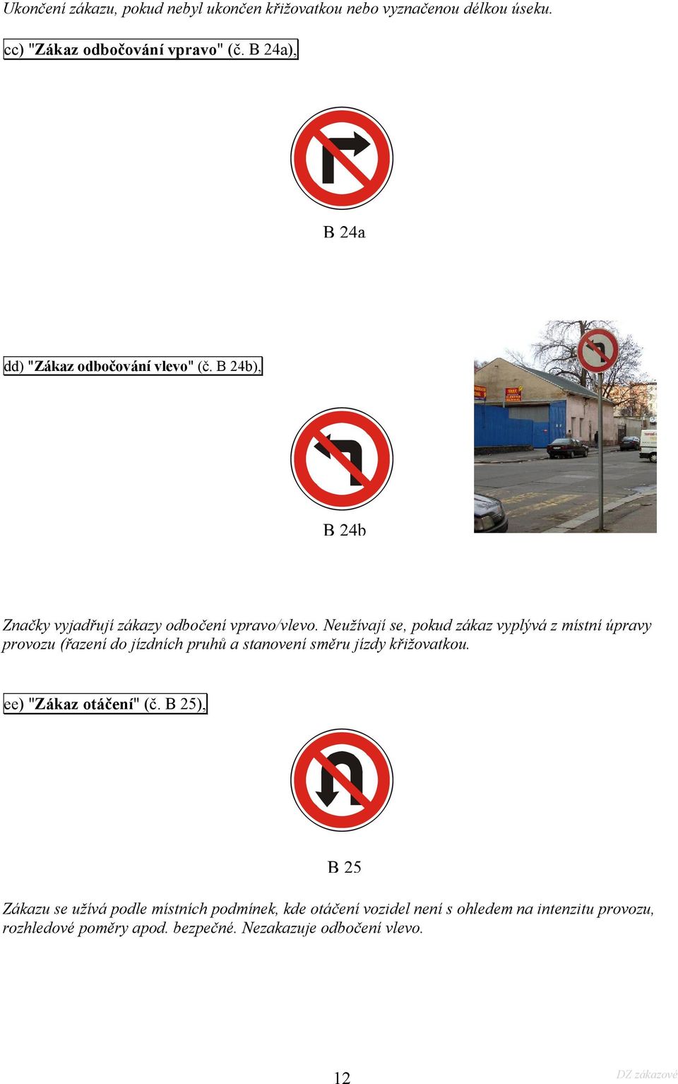 Neužívají se, pokud zákaz vyplývá z místní úpravy provozu (řazení do jízdních pruhů a stanovení směru jízdy křižovatkou.