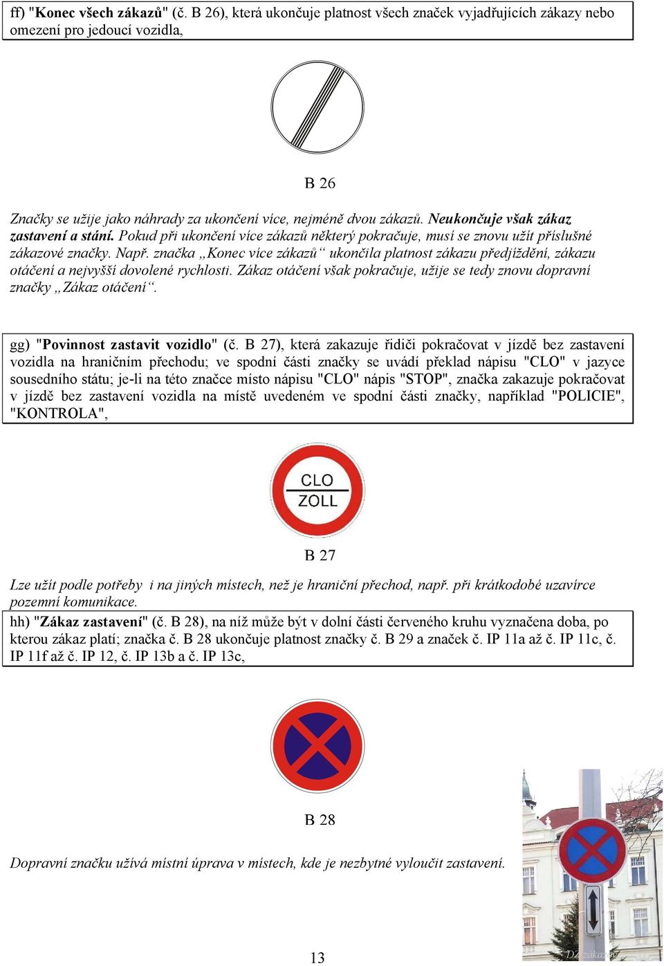 značka Konec více zákazů ukončila platnost zákazu předjíždění, zákazu otáčení a nejvyšší dovolené rychlosti. Zákaz otáčení však pokračuje, užije se tedy znovu dopravní značky Zákaz otáčení.