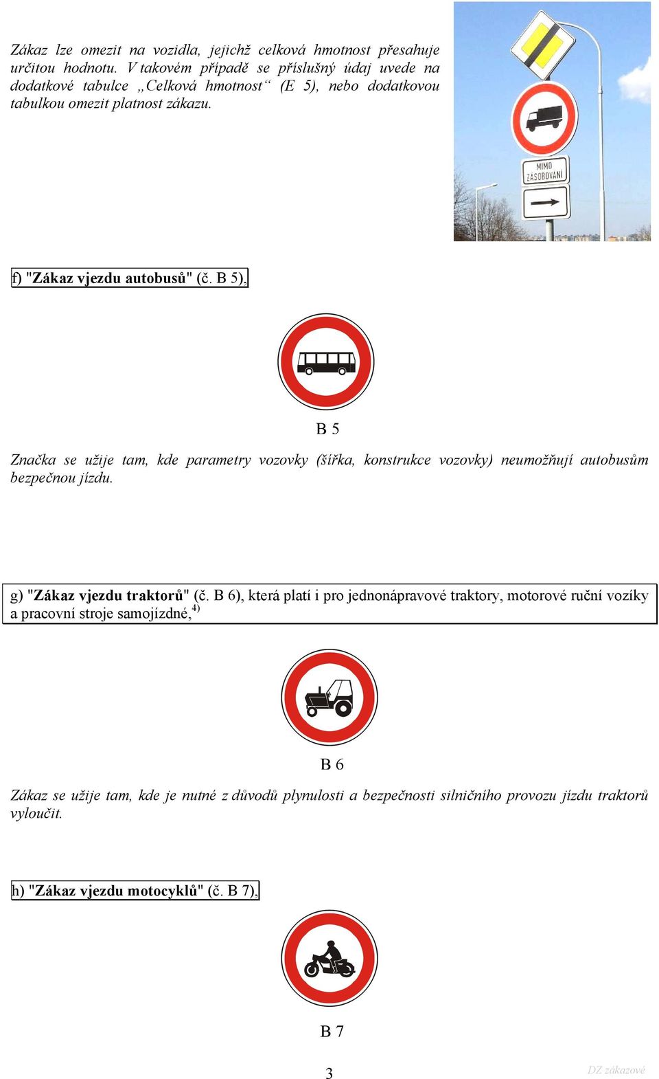 f) "Zákaz vjezdu autobusů" (č. B 5), B5 Značka se užije tam, kde parametry vozovky (šířka, konstrukce vozovky) neumožňují autobusům bezpečnou jízdu.